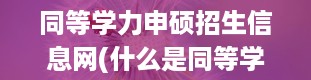 同等学力申硕招生信息网(什么是同等学力考生)