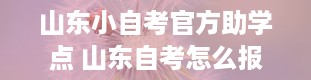 山东小自考官方助学点 山东自考怎么报名