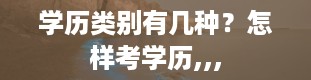 学历类别有几种？怎样考学历,,,