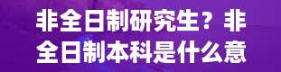 非全日制研究生？非全日制本科是什么意思