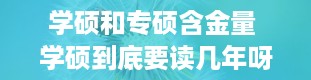 学硕和专硕含金量 学硕到底要读几年呀