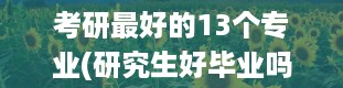 考研最好的13个专业(研究生好毕业吗 知乎)