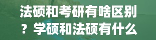 法硕和考研有啥区别？学硕和法硕有什么区别