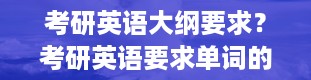 考研英语大纲要求？考研英语要求单词的量是多少