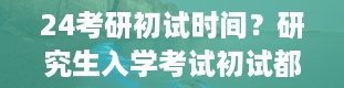 24考研初试时间？研究生入学考试初试都考什么分值多少