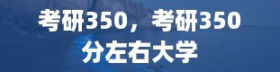 考研350，考研350分左右大学