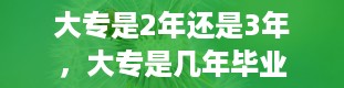 大专是2年还是3年，大专是几年毕业