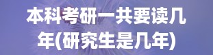 本科考研一共要读几年(研究生是几年)