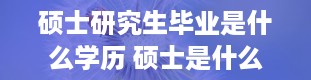 硕士研究生毕业是什么学历 硕士是什么学历