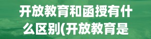 开放教育和函授有什么区别(开放教育是什么意思)