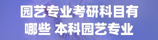 园艺专业考研科目有哪些 本科园艺专业考研方向