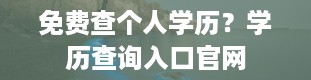 免费查个人学历？学历查询入口官网