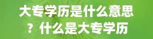 大专学历是什么意思？什么是大专学历