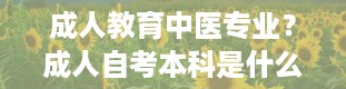 成人教育中医专业？成人自考本科是什么意思