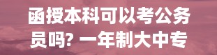 函授本科可以考公务员吗? 一年制大中专和函数大专哪个好一点