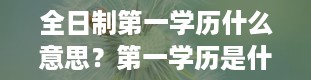 全日制第一学历什么意思？第一学历是什么意思