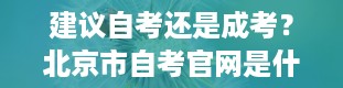 建议自考还是成考？北京市自考官网是什么