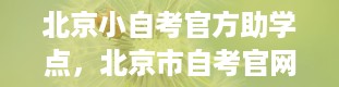 北京小自考官方助学点，北京市自考官网是什么