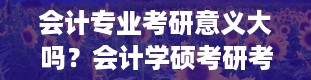 会计专业考研意义大吗？会计学硕考研考什么科目