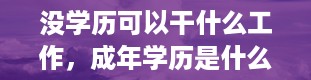 没学历可以干什么工作，成年学历是什么学历