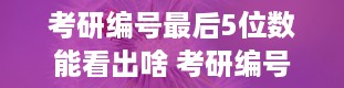 考研编号最后5位数能看出啥 考研编号的含义