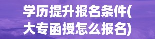 学历提升报名条件(大专函授怎么报名)