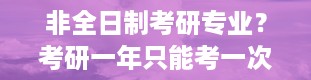 非全日制考研专业？考研一年只能考一次吗