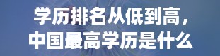 学历排名从低到高，中国最高学历是什么学历排名