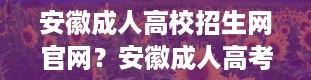 安徽成人高校招生网官网？安徽成人高考学校都有哪些