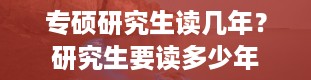 专硕研究生读几年？研究生要读多少年