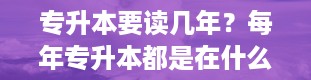 专升本要读几年？每年专升本都是在什么时候