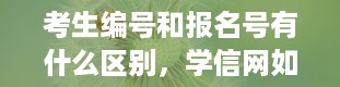 考生编号和报名号有什么区别，学信网如何查询考生编号