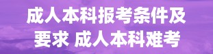 成人本科报考条件及要求 成人本科难考吗