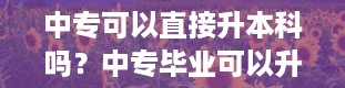 中专可以直接升本科吗？中专毕业可以升大专吗