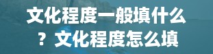 文化程度一般填什么？文化程度怎么填