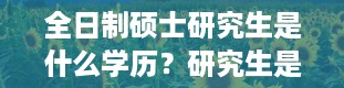 全日制硕士研究生是什么学历？研究生是什么学历