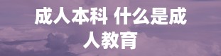 成人本科 什么是成人教育