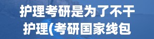 护理考研是为了不干护理(考研国家线包括什么)