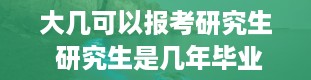 大几可以报考研究生 研究生是几年毕业