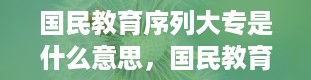 国民教育序列大专是什么意思，国民教育系列包括哪些