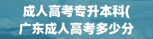 成人高考专升本科(广东成人高考多少分)