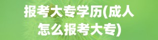 报考大专学历(成人怎么报考大专)