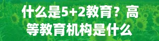 什么是5+2教育？高等教育机构是什么