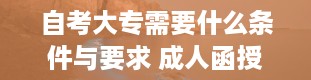 自考大专需要什么条件与要求 成人函授大专报名条件