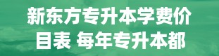 新东方专升本学费价目表 每年专升本都是在什么时候