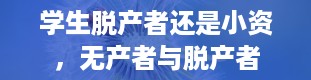 学生脱产者还是小资，无产者与脱产者