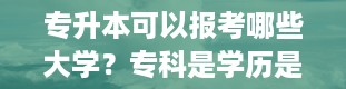 专升本可以报考哪些大学？专科是学历是大专吗