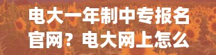 电大一年制中专报名官网？电大网上怎么报名 具体报考流程是什么