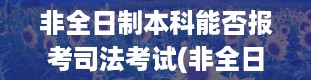 非全日制本科能否报考司法考试(非全日制学历是什么意思)