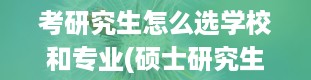 考研究生怎么选学校和专业(硕士研究生学制几年)